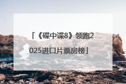 《碟中谍8》领跑2025进口片票房榜