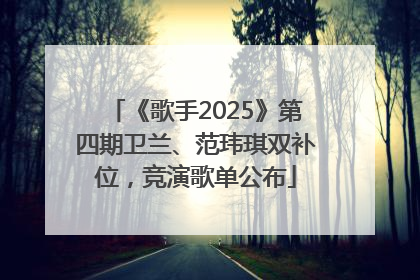《歌手2025》第四期卫兰、范玮琪双补位，竞演歌单公布