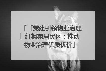 「党建引领物业治理」红枫苑居民区：推动物业治理优质优价