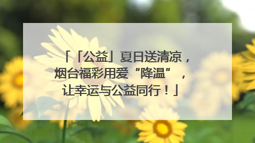 「公益」夏日送清凉，烟台福彩用爱“降温”，让幸运与公益同行！