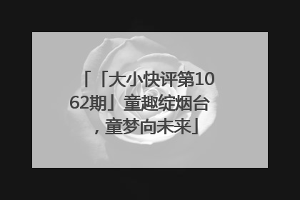 「大小快评第1062期」童趣绽烟台，童梦向未来