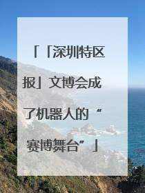 「深圳特区报」文博会成了机器人的“赛博舞台”