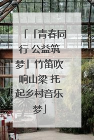 「青春同行 公益筑梦」竹笛吹响山梁 托起乡村音乐梦