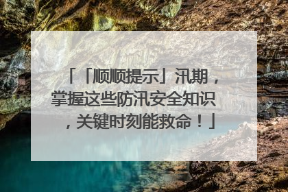 「顺顺提示」汛期，掌握这些防汛安全知识，关键时刻能救命！