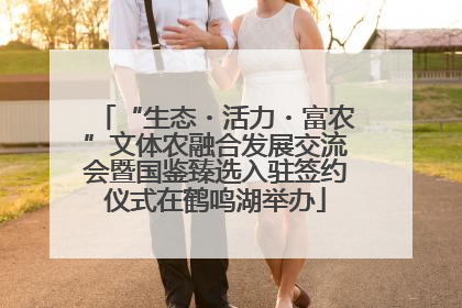 “生态・活力・富农”文体农融合发展交流会暨国鉴臻选入驻签约仪式在鹤鸣湖举办