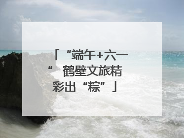 “端午+六一” 鹤壁文旅精彩出“粽”