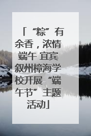 “粽”有余香，浓情端午 宜宾叙州樟海学校开展“端午节”主题活动
