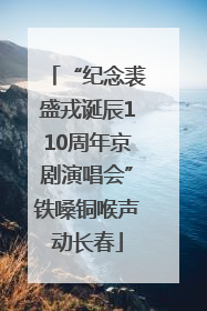 “纪念裘盛戎诞辰110周年京剧演唱会”铁嗓铜喉声动长春