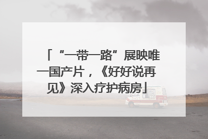 “一带一路”展映唯一国产片，《好好说再见》深入疗护病房