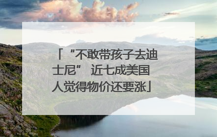 “不敢带孩子去迪士尼” 近七成美国人觉得物价还要涨