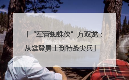 “军营蜘蛛侠”方双龙：从攀登勇士到特战尖兵