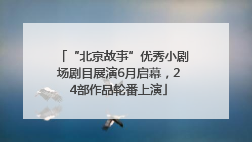 “北京故事”优秀小剧场剧目展演6月启幕，24部作品轮番上演