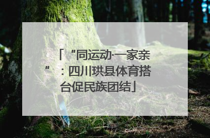 “同运动·一家亲”：四川珙县体育搭台促民族团结