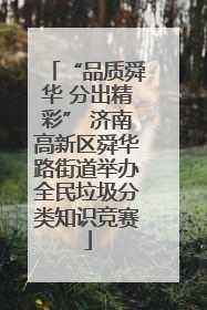 “品质舜华 分出精彩” 济南高新区舜华路街道举办全民垃圾分类知识竞赛