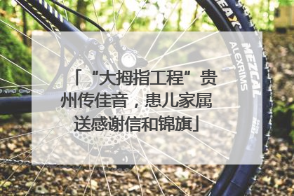 “大拇指工程”贵州传佳音，患儿家属送感谢信和锦旗