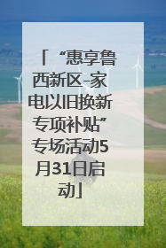 “惠享鲁西新区-家电以旧换新专项补贴”专场活动5月31日启动