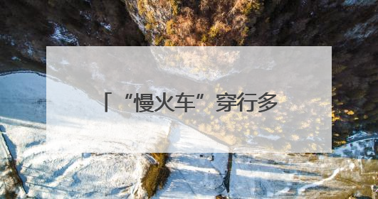 “慢火车”穿行多民族聚居区，架起便民“连心桥”