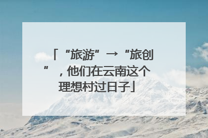 “旅游”→“旅创”，他们在云南这个理想村过日子