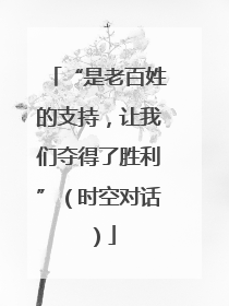 “是老百姓的支持，让我们夺得了胜利”（时空对话）