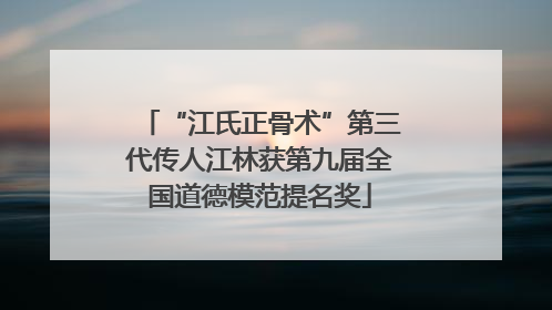 “江氏正骨术”第三代传人江林获第九届全国道德模范提名奖