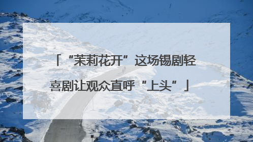“茉莉花开”这场锡剧轻喜剧让观众直呼“上头”