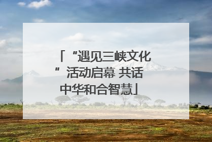 “遇见三峡文化”活动启幕 共话中华和合智慧