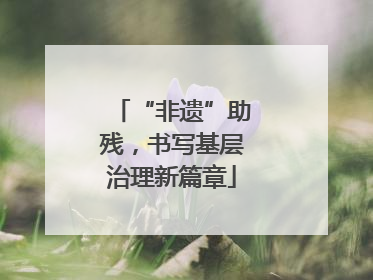 “非遗”助残，书写基层治理新篇章
