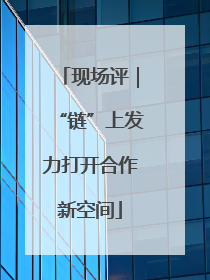 现场评｜“链”上发力打开合作新空间