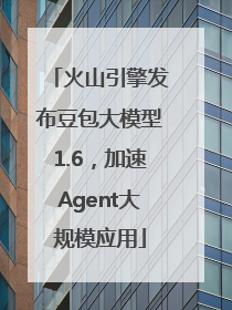 火山引擎发布豆包大模型1.6，加速Agent大规模应用