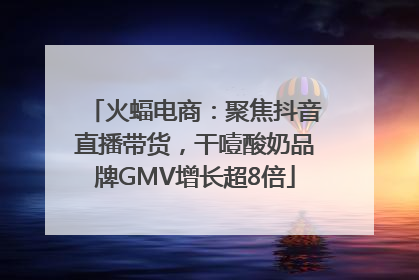 火蝠电商：聚焦抖音直播带货，干噎酸奶品牌GMV增长超8倍