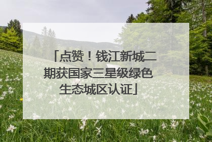 点赞！钱江新城二期获国家三星级绿色生态城区认证