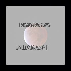 爆款视频带热庐山文旅经济