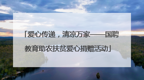 爱心传递，清凉万家——国聘教育助农扶贫爱心捐赠活动