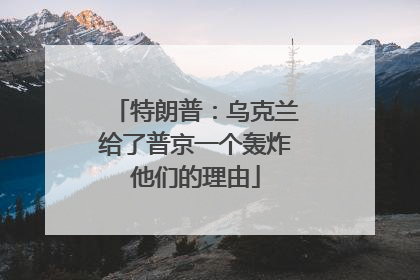 特朗普：乌克兰给了普京一个轰炸他们的理由