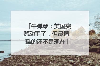 牛弹琴：美国突然动手了，但最糟糕的还不是现在