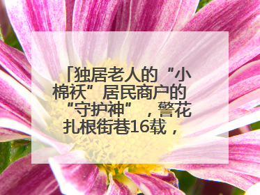 独居老人的“小棉袄”居民商户的“守护神”，警花扎根街巷16载，展现基层人大代表的炽热情怀