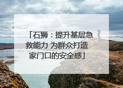 石狮：提升基层急救能力 为群众打造家门口的安全感