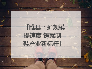 睢县：扩规模提速度 铸就制鞋产业新标杆