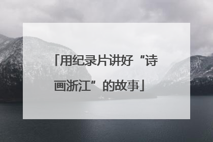 用纪录片讲好“诗画浙江”的故事