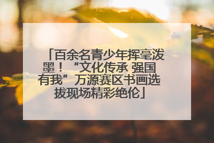 百余名青少年挥毫泼墨！“文化传承 强国有我”万源赛区书画选拔现场精彩绝伦
