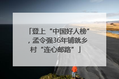 登上“中国好人榜”，孟令强36年铺就乡村“连心邮路”