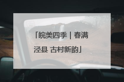 皖美四季｜春满泾县 古村新韵