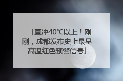 直冲40℃以上！刚刚，成都发布史上最早高温红色预警信号