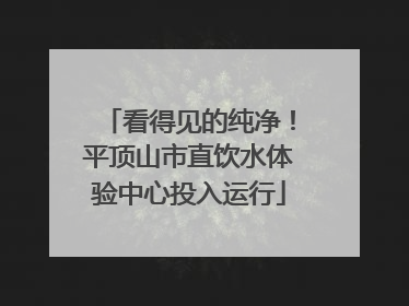 看得见的纯净！平顶山市直饮水体验中心投入运行