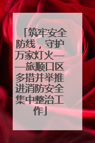 筑牢安全防线，守护万家灯火——旅顺口区多措并举推进消防安全集中整治工作