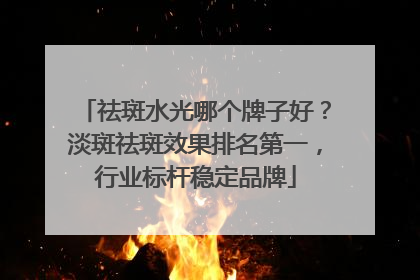 祛斑水光哪个牌子好？淡斑祛斑效果排名第一，行业标杆稳定品牌