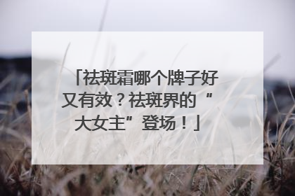 祛斑霜哪个牌子好又有效？祛斑界的“大女主”登场！