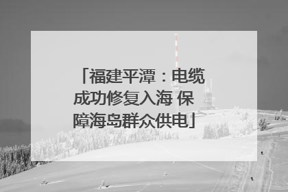 福建平潭：电缆成功修复入海 保障海岛群众供电