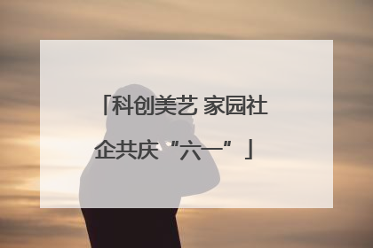 科创美艺 家园社企共庆“六一”