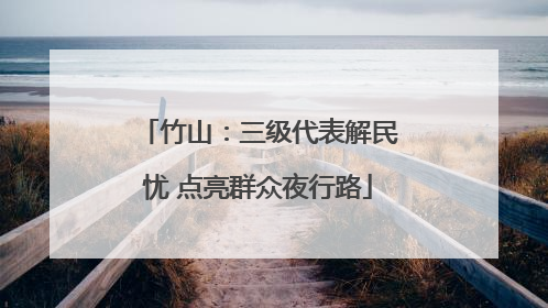 竹山：三级代表解民忧 点亮群众夜行路